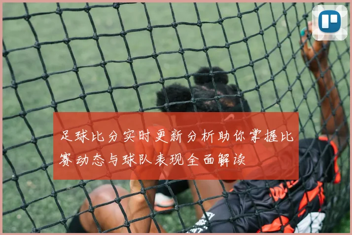 足球比分实时更新分析助你掌握比赛动态与球队表现全面解读