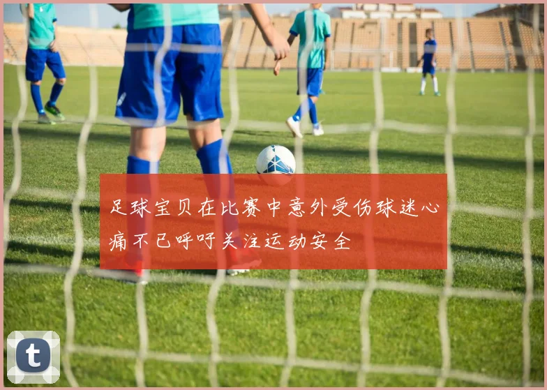 足球宝贝在比赛中意外受伤球迷心痛不已呼吁关注运动安全