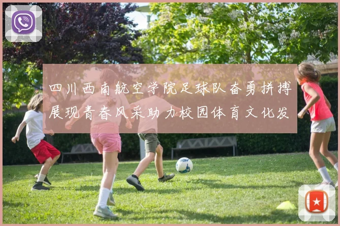 四川西南航空学院足球队奋勇拼搏展现青春风采助力校园体育文化发展