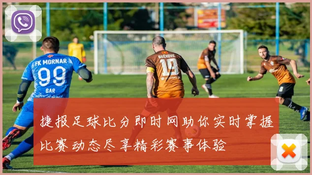 捷报足球比分即时网助你实时掌握比赛动态尽享精彩赛事体验