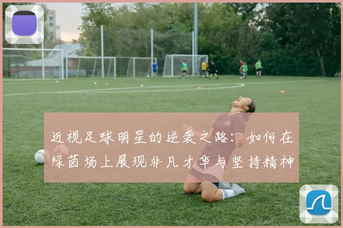 近视足球明星的逆袭之路：如何在绿茵场上展现非凡才华与坚持精神